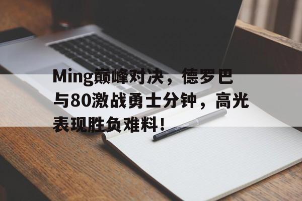 九游体育-Ming巅峰对决，德罗巴与80激战勇士分钟，高光表现胜负难料！的简单介绍